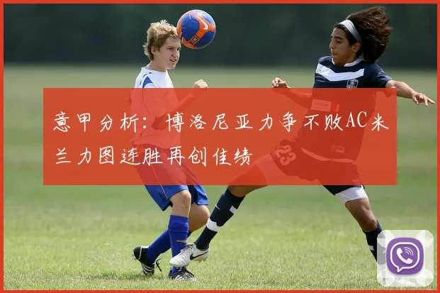 意甲分析：博洛尼亚力争不败AC米兰力图连胜再创佳绩