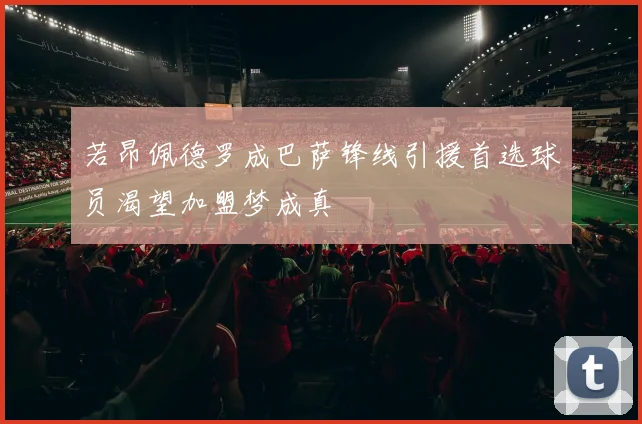 若昂佩德罗成巴萨锋线引援首选球员渴望加盟梦成真