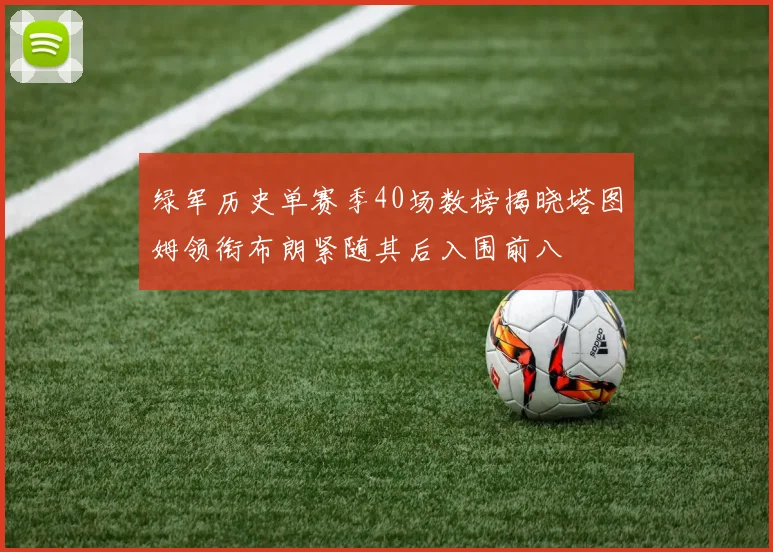 绿军历史单赛季40场数榜揭晓塔图姆领衔布朗紧随其后入围前八