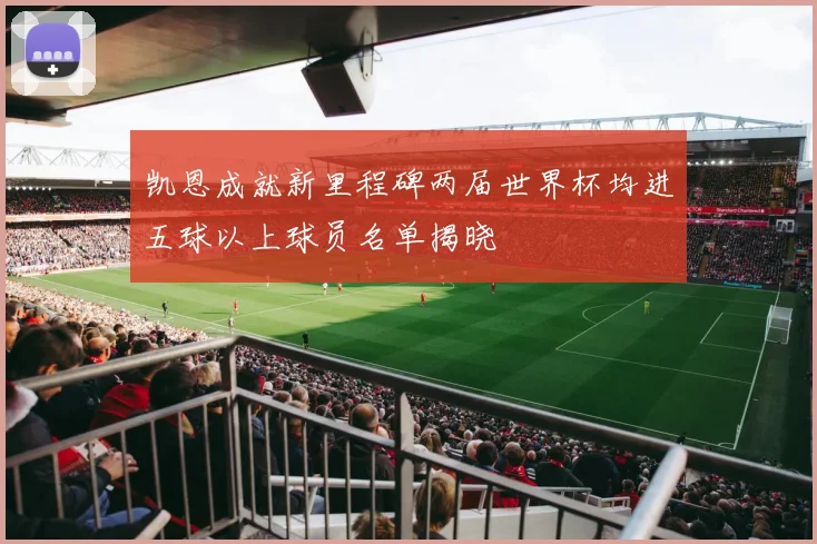 凯恩成就新里程碑两届世界杯均进五球以上球员名单揭晓