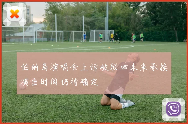 伯纳乌演唱会上诉被驳回未来承接演出时间仍待确定