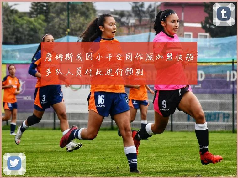 詹姆斯或因小卡合同作废加盟快船多队人员对此进行预测