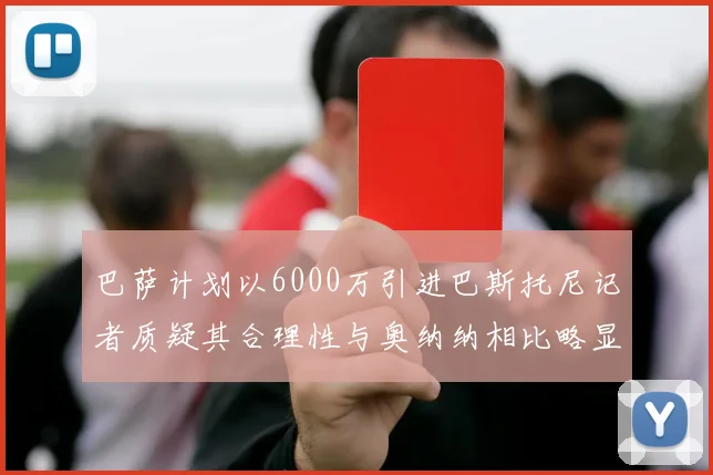 巴萨计划以6000万引进巴斯托尼记者质疑其合理性与奥纳纳相比略显不值