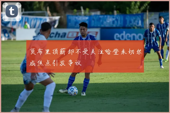 莫布里顶薪却不受关注哈登米切尔成焦点引发争议