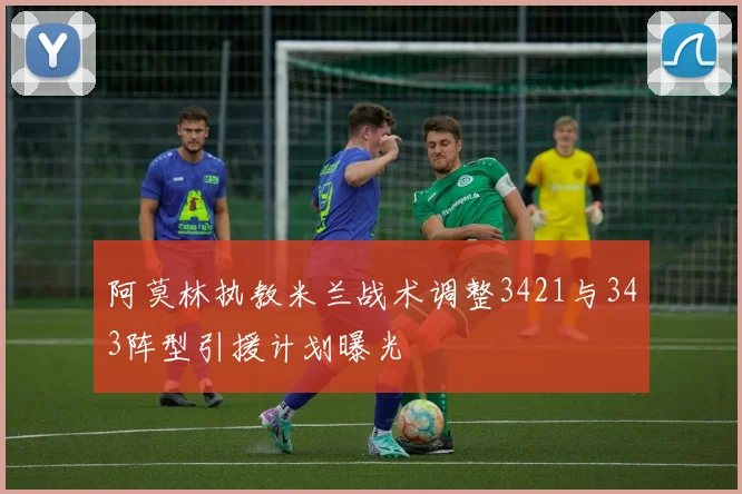 阿莫林执教米兰战术调整3421与343阵型引援计划曝光