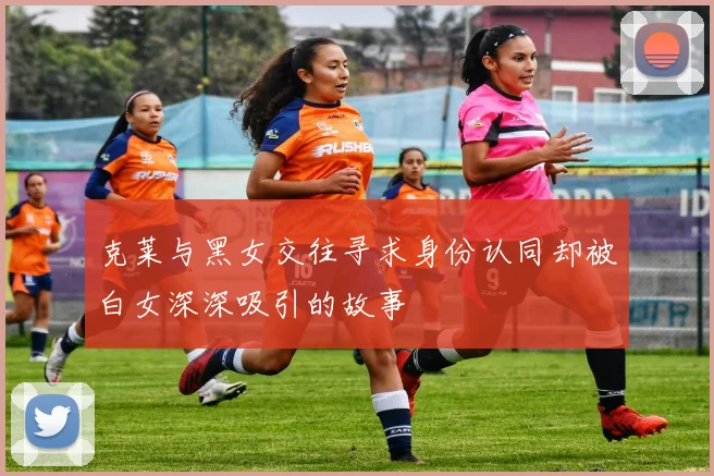 克莱与黑女交往寻求身份认同却被白女深深吸引的故事