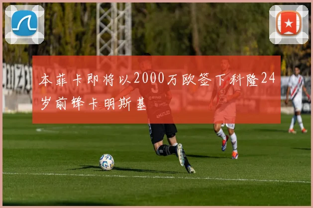 本菲卡即将以2000万欧签下科隆24岁前锋卡明斯基