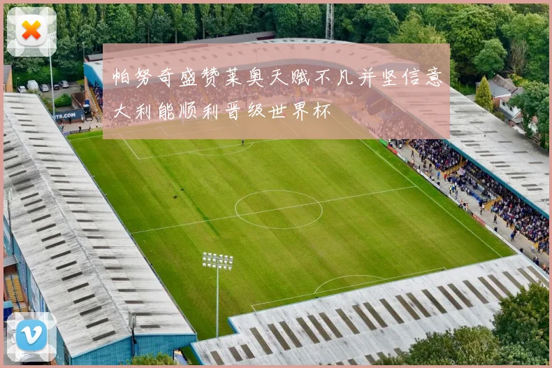 帕努奇盛赞莱奥天赋不凡并坚信意大利能顺利晋级世界杯