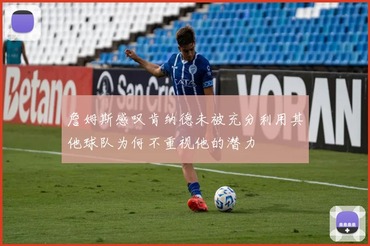 詹姆斯感叹肯纳德未被充分利用其他球队为何不重视他的潜力