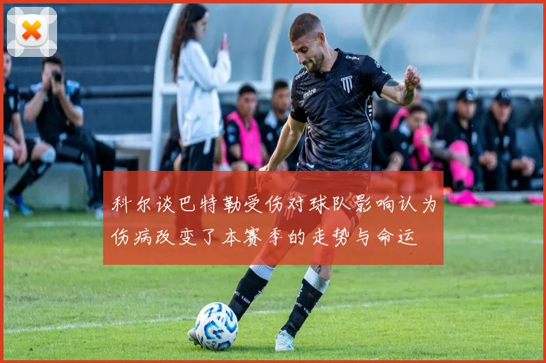 科尔谈巴特勒受伤对球队影响认为伤病改变了本赛季的走势与命运