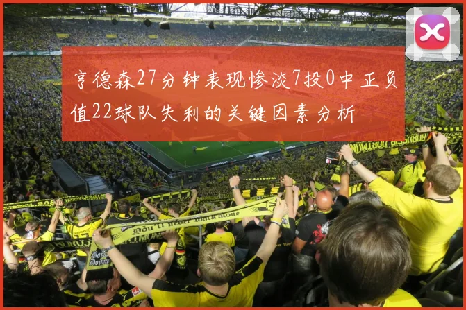 亨德森27分钟表现惨淡7投0中正负值22球队失利的关键因素分析